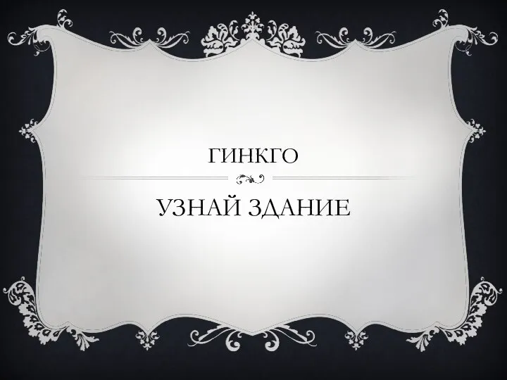 УЗНАЙ ЗДАНИЕ ГИНКГО