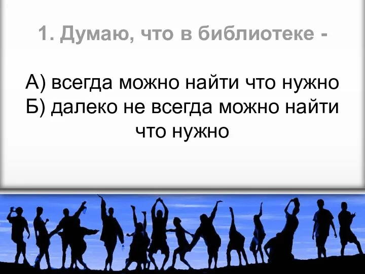 1. Думаю, что в библиотеке - А) всегда можно найти что нужно