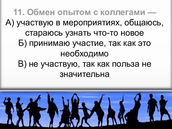 11. Обмен опытом с коллегами — А) участвую в мероприятиях, общаюсь, стараюсь