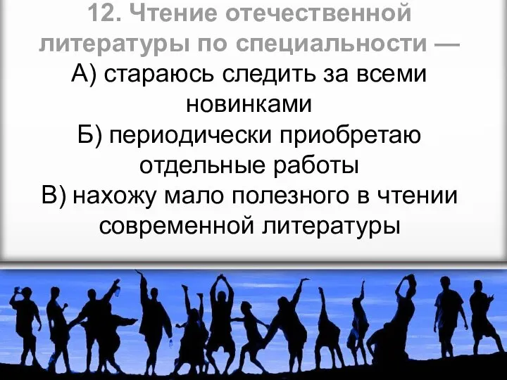 12. Чтение отечественной литературы по специальности — А) стараюсь следить за всеми