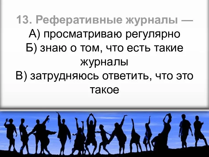 13. Реферативные журналы — А) просматриваю регулярно Б) знаю о том, что