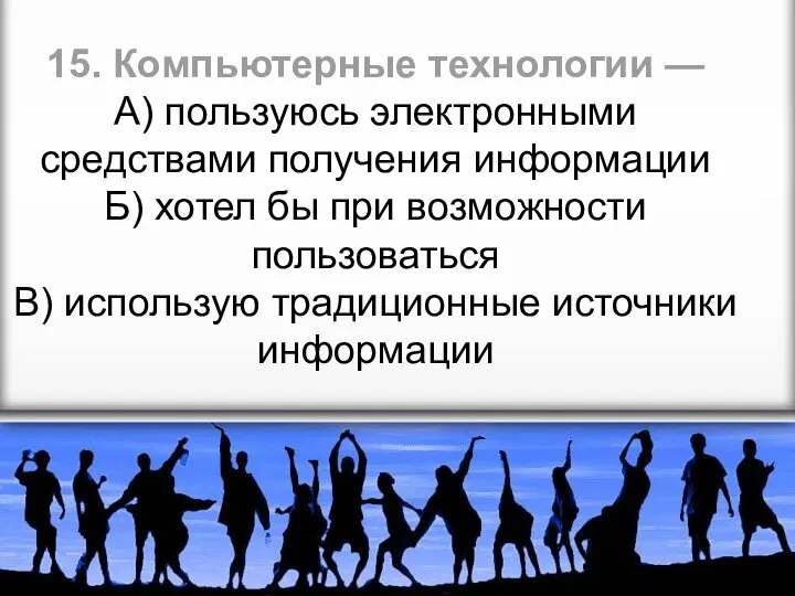 15. Компьютерные технологии — А) пользуюсь электронными средствами получения информации Б) хотел