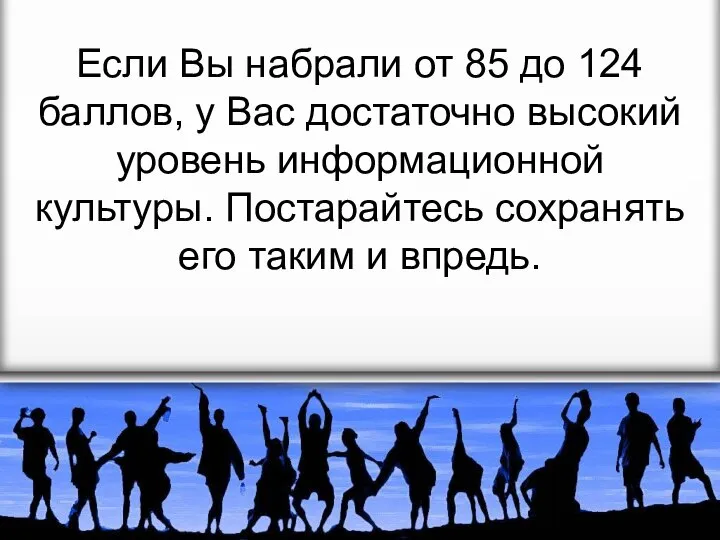 Если Вы набрали от 85 до 124 баллов, у Вас достаточно высокий