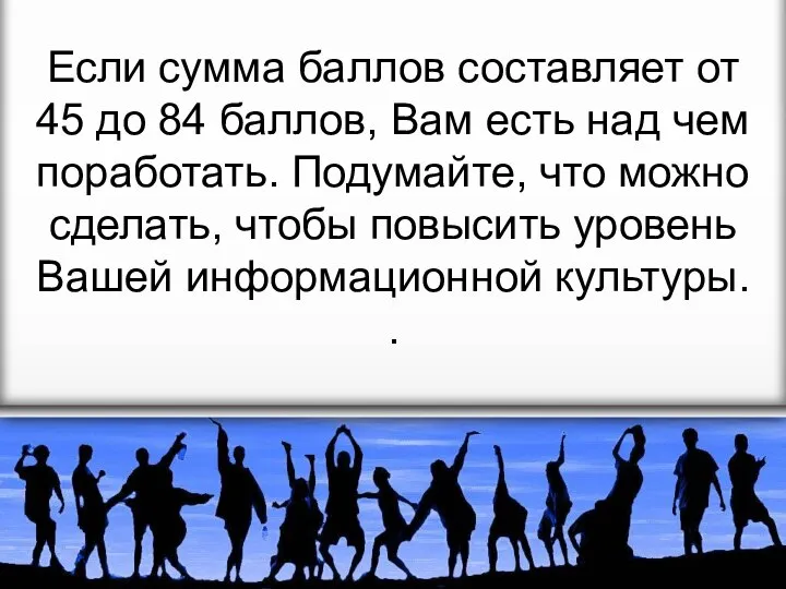 Если сумма баллов составляет от 45 до 84 баллов, Вам есть над