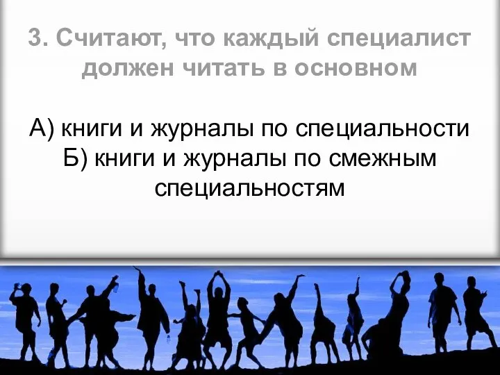 3. Считают, что каждый специалист должен читать в основном А) книги и