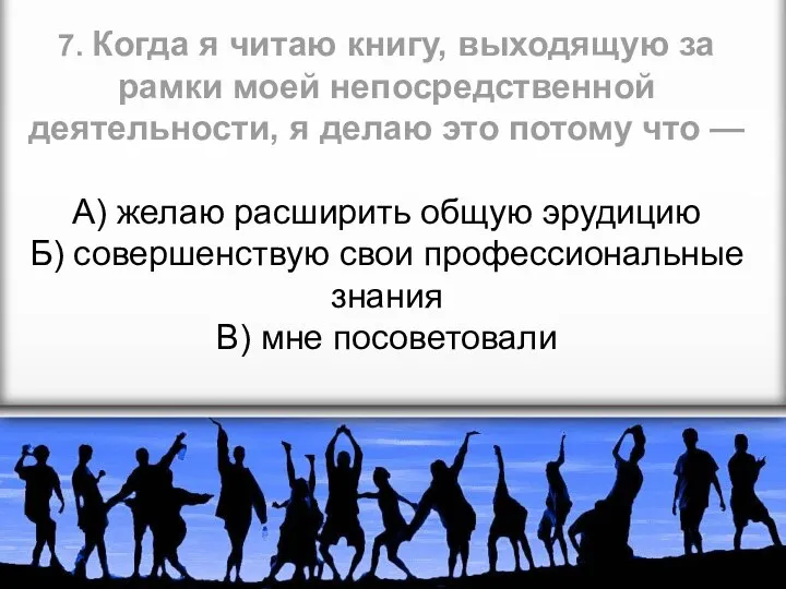 7. Когда я читаю книгу, выходящую за рамки моей непосредственной деятельности, я