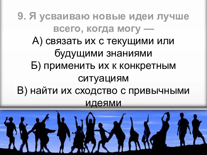 9. Я усваиваю новые идеи лучше всего, когда могу — А) связать