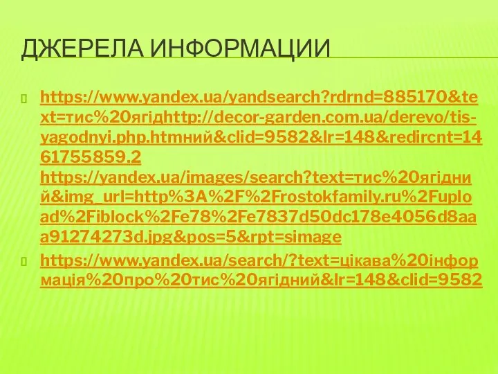 ДЖЕРЕЛА ИНФОРМАЦИИ https://www.yandex.ua/yandsearch?rdrnd=885170&text=тис%20ягідhttp://decor-garden.com.ua/derevo/tis-yagodnyi.php.htmний&clid=9582&lr=148&redircnt=1461755859.2 https://yandex.ua/images/search?text=тис%20ягідний&img_url=http%3A%2F%2Frostokfamily.ru%2Fupload%2Fiblock%2Fe78%2Fe7837d50dc178e4056d8aaa91274273d.jpg&pos=5&rpt=simage https://www.yandex.ua/search/?text=цікава%20інформація%20про%20тис%20ягідний&lr=148&clid=9582