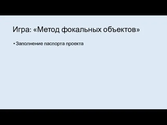 Игра: «Метод фокальных объектов» Заполнение паспорта проекта