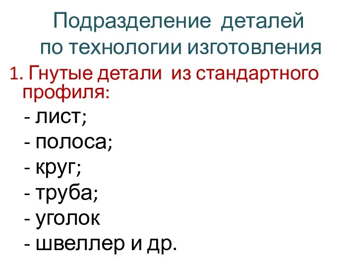 Подразделение деталей по технологии изготовления 1. Гнутые детали из стандартного профиля: -