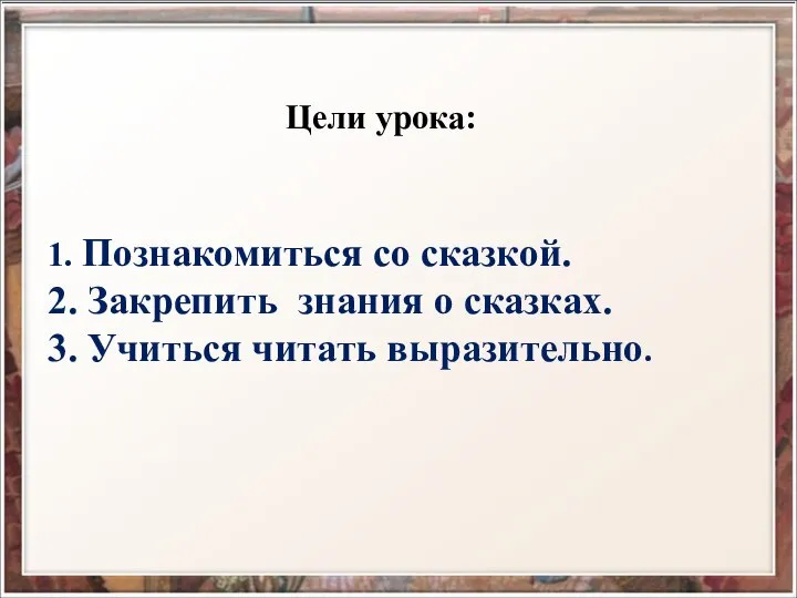 Цели урока: 1. Познакомиться со сказкой. 2. Закрепить знания о сказках. 3. Учиться читать выразительно.