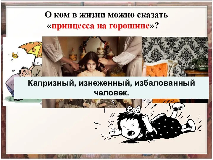 О ком в жизни можно сказать «принцесса на горошине»? Капризный, изнеженный, избалованный человек.