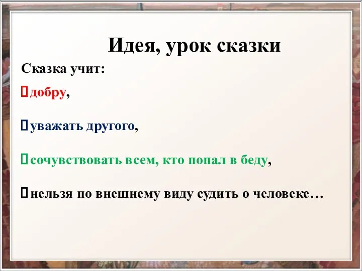 Идея, урок сказки добру, уважать другого, сочувствовать всем, кто попал в беду,