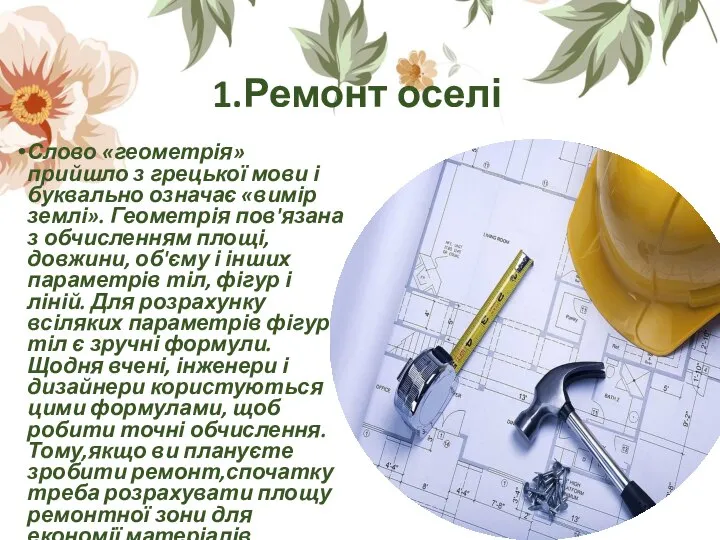 1.Ремонт оселі Слово «геометрія» прийшло з грецької мови і буквально означає «вимір