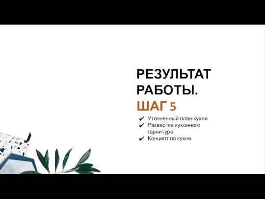 РЕЗУЛЬТАТ РАБОТЫ. ШАГ 5 Уточненный план кухни Развертка кухонного гарнитура Концепт по кухне