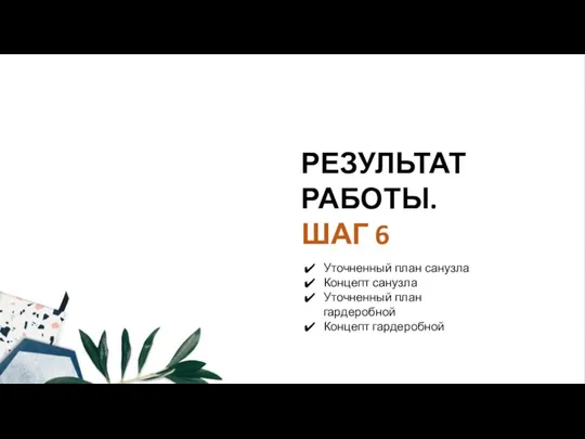 РЕЗУЛЬТАТ РАБОТЫ. ШАГ 6 Уточненный план санузла Концепт санузла Уточненный план гардеробной Концепт гардеробной