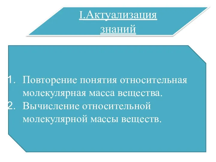 I.Актуализация знаний Повторение понятия относительная молекулярная масса вещества. Вычисление относительной молекулярной массы веществ.