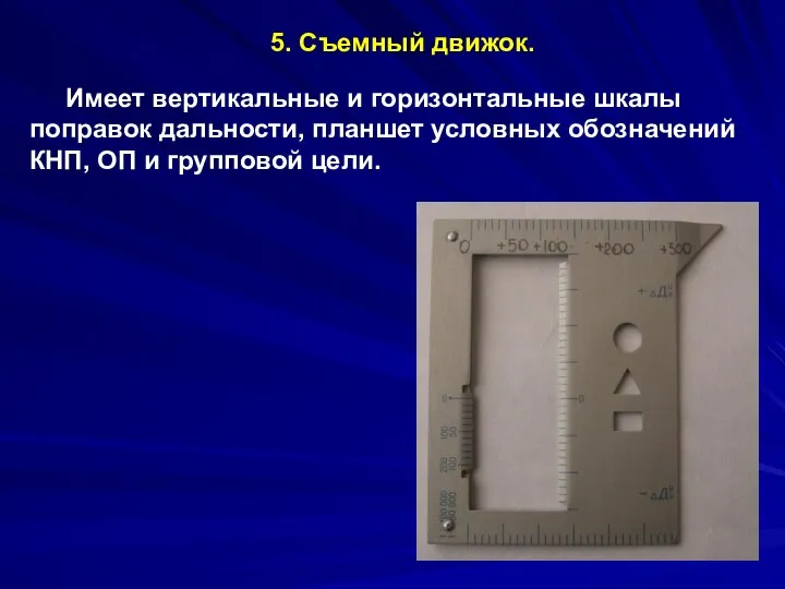 5. Съемный движок. Имеет вертикальные и горизонтальные шкалы поправок дальности, планшет условных