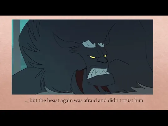 … but the beast again was afraid and didn’t trust him.