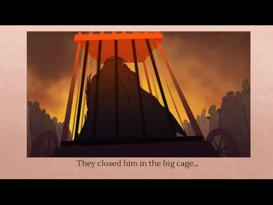 They closed him in the big cage…