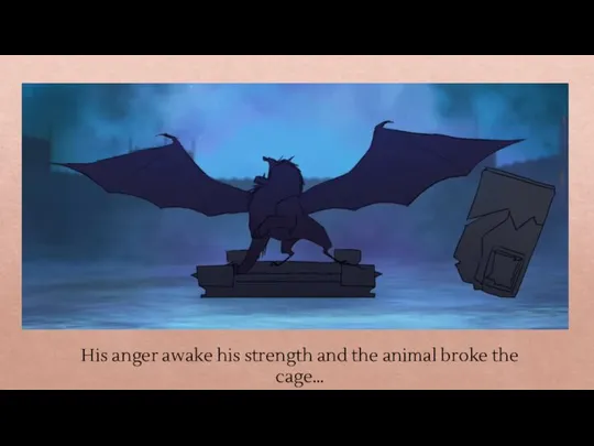 His anger awake his strength and the animal broke the cage…