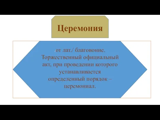 Церемония /от лат./ благовоние. Торжественный официальный акт, при проведении которого устанавливается определенный порядок – церемониал.