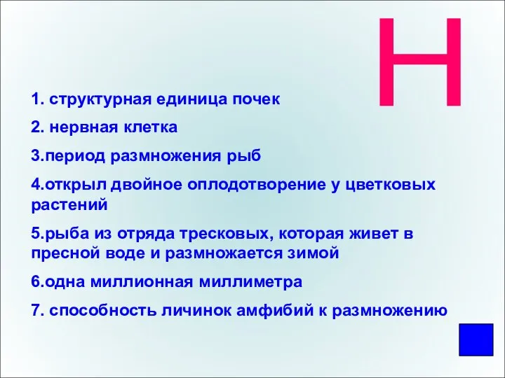 Н 1. структурная единица почек 2. нервная клетка 3.период размножения рыб 4.открыл