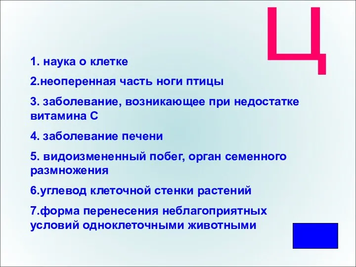 Ц 1. наука о клетке 2.неоперенная часть ноги птицы 3. заболевание, возникающее