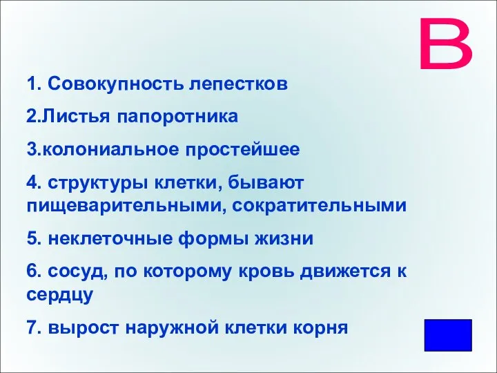 В 1. Совокупность лепестков 2.Листья папоротника 3.колониальное простейшее 4. структуры клетки, бывают