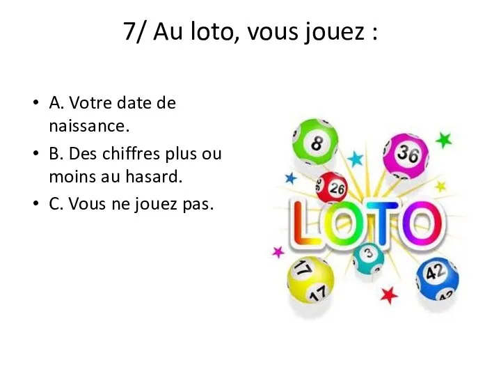 7/ Au loto, vous jouez : A. Votre date de naissance. B.