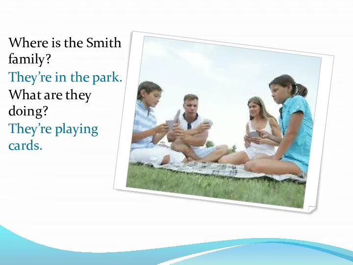 Where is the Smith family? They’re in the park. What are they doing? They’re playing cards.