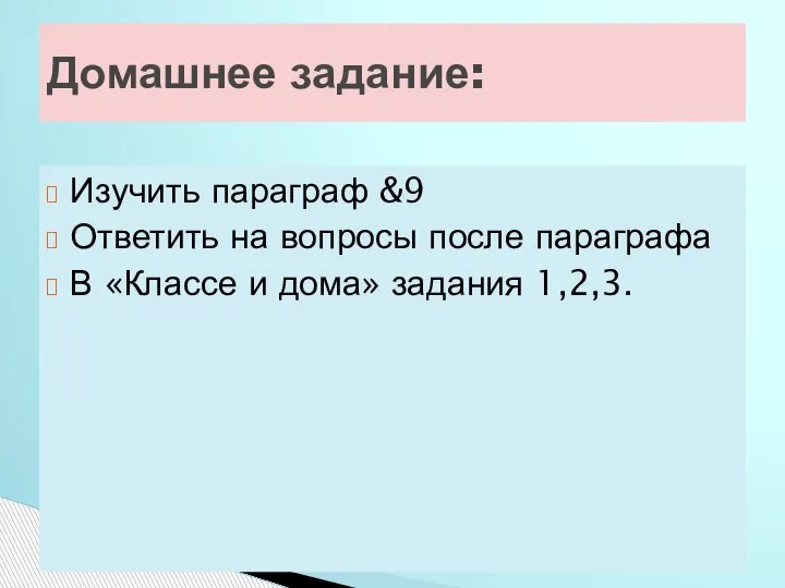 Домашнее задание: Изучить параграф &9 Ответить на вопросы после параграфа В «Классе и дома» задания 1,2,3.