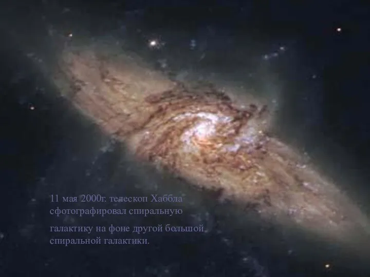 11 мая 2000г. телескоп Хаббла сфотографировал спиральную галактику на фоне другой большой спиральной галактики.
