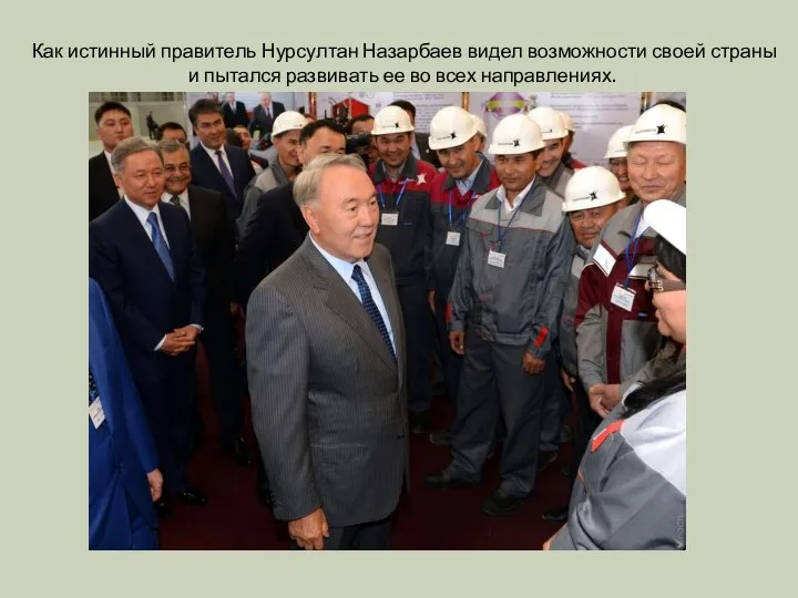 Как истинный правитель Нурсултан Назарбаев видел возможности своей страны и пытался развивать ее во всех направлениях.