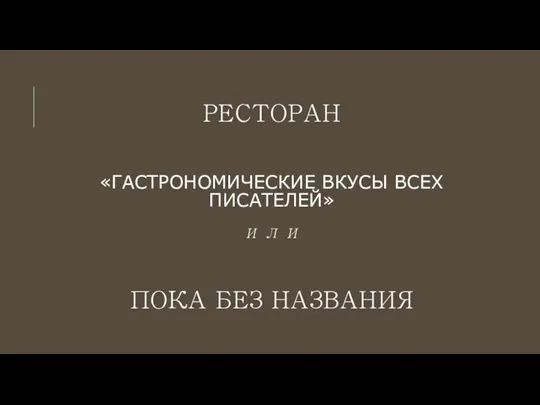 РЕСТОРАН «ГАСТРОНОМИЧЕСКИЕ ВКУСЫ ВСЕХ ПИСАТЕЛЕЙ» И Л И ПОКА БЕЗ НАЗВАНИЯ