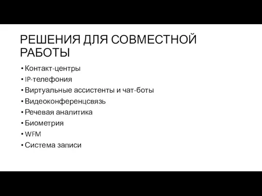 РЕШЕНИЯ ДЛЯ СОВМЕСТНОЙ РАБОТЫ Контакт-центры IP-телефония Виртуальные ассистенты и чат-боты Видеоконференцсвязь Речевая