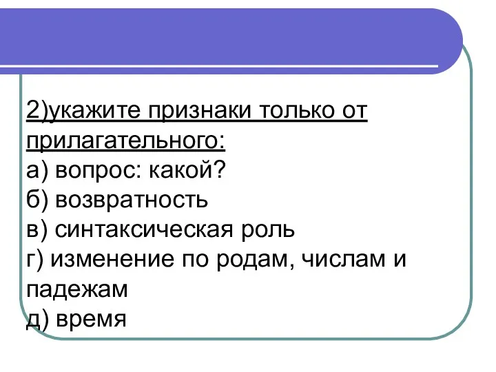 2)укажите признаки только от прилагательного: а) вопрос: какой? б) возвратность в) синтаксическая