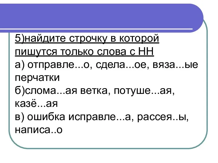 5)найдите строчку в которой пишутся только слова с НН а) отправле...о, сдела...ое,