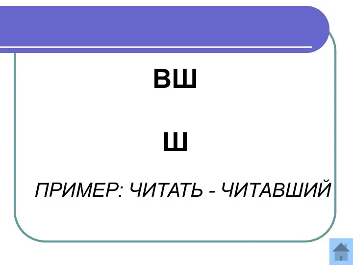 ВШ Ш ПРИМЕР: ЧИТАТЬ - ЧИТАВШИЙ