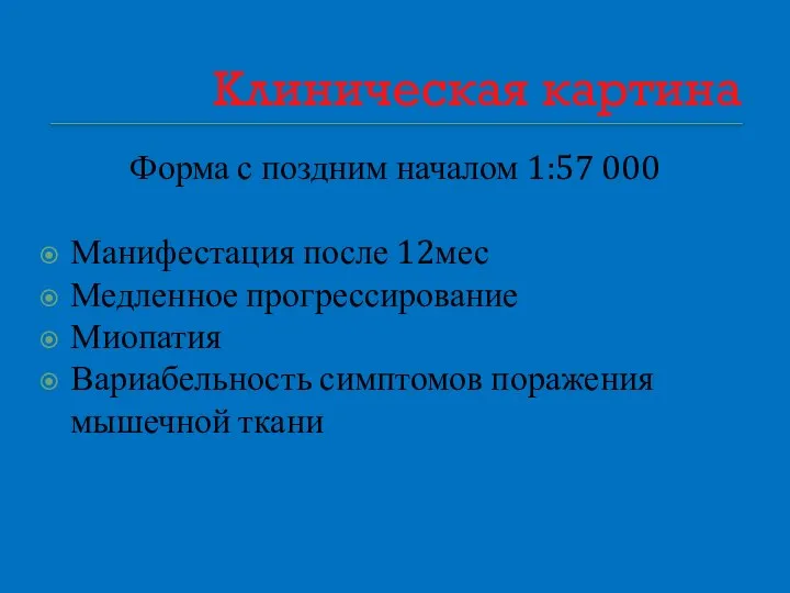 Клиническая картина Форма с поздним началом 1:57 000 Манифестация после 12мес Медленное