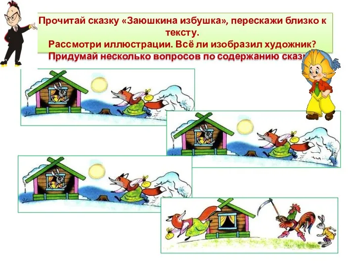 Прочитай сказку «Заюшкина избушка», перескажи близко к тексту. Рассмотри иллюстрации. Всё ли