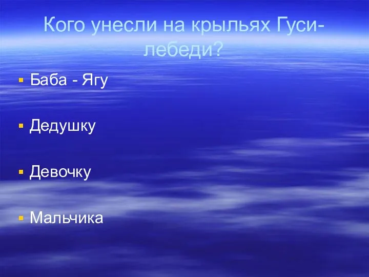 Кого унесли на крыльях Гуси-лебеди? Баба - Ягу Дедушку Девочку Мальчика