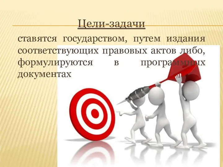 Цели-задачи ставятся государством, путем издания соответствующих правовых актов либо, формулируются в программных документах