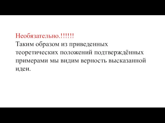 Необязательно.!!!!!! Таким образом из приведенных теоретических положений подтверждённых примерами мы видим верность высказанной идеи.