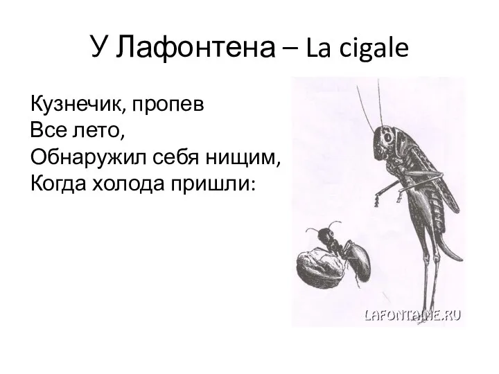 У Лафонтена – La cigale Кузнечик, пропев Все лето, Обнаружил себя нищим, Когда холода пришли: