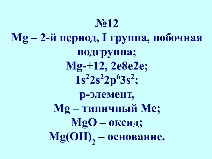 №12 Мg – 2-й период, I группа, побочная подгруппа; Мg-+12, 2е8е2е; 1s22s22p63s2;