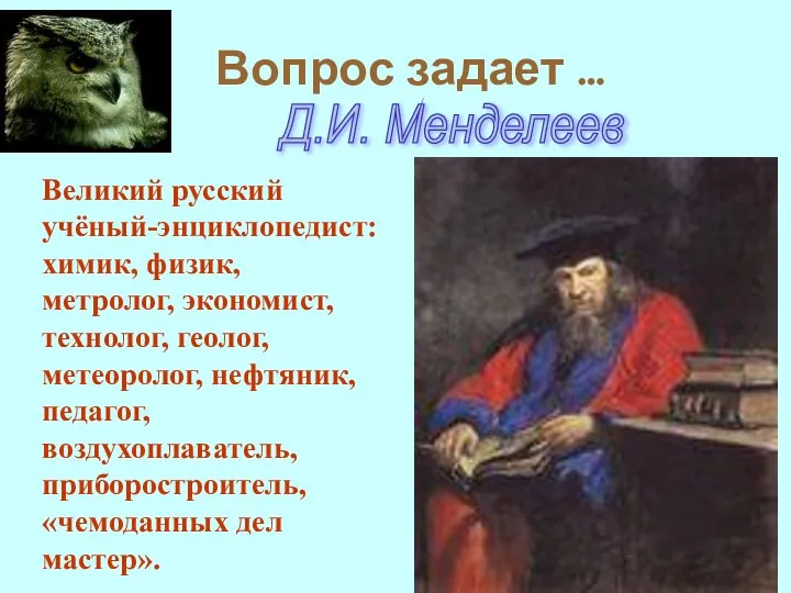 Вопрос задает … т Д.И. Менделеев Великий русский учёный-энциклопедист: химик, физик, метролог,