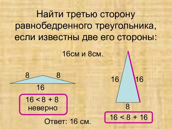 Найти третью сторону равнобедренного треугольника, если известны две его стороны: 16см и