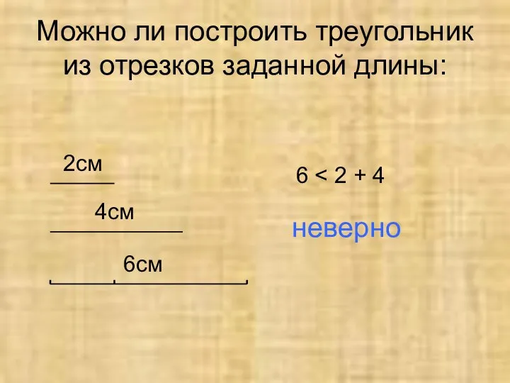 Можно ли построить треугольник из отрезков заданной длины: 2см 4см 6см 6 неверно