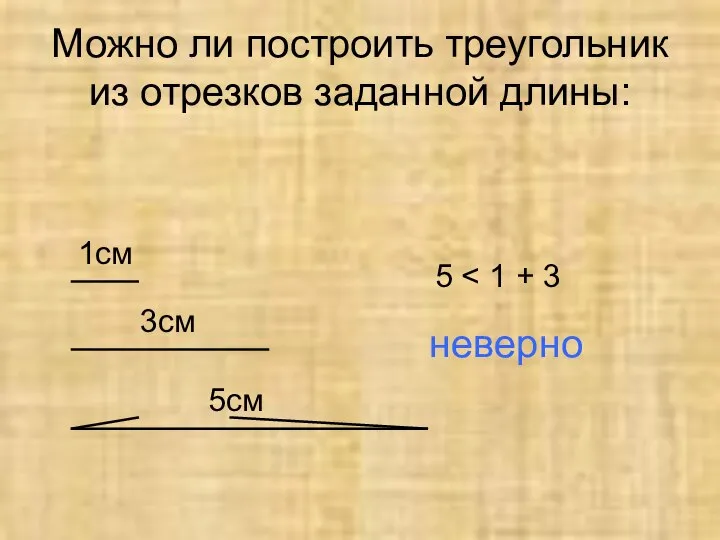 Можно ли построить треугольник из отрезков заданной длины: 1см 3см 5см 5 неверно